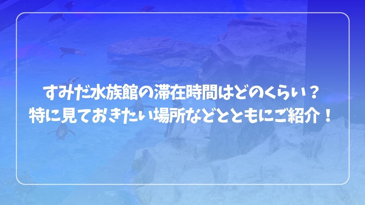 すみだ 水族館 所要 時間